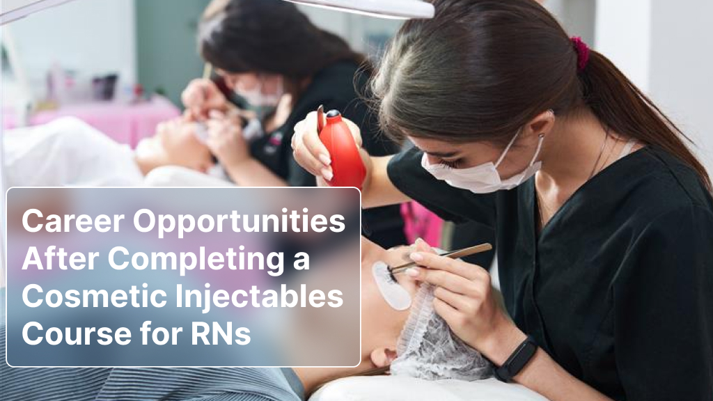 Career Opportunities After Completing a Cosmetic Injectables Course for RNs
